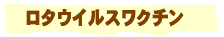 「ロタウイルスワクチンについて」 は こちら
